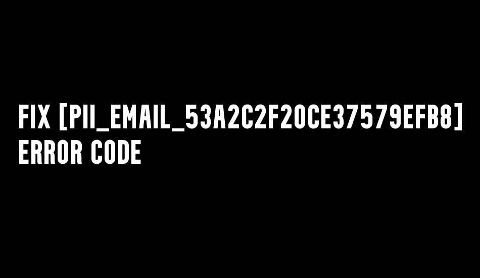 Fix [pii_email_53a2c2f20ce37579efb8] Error Code