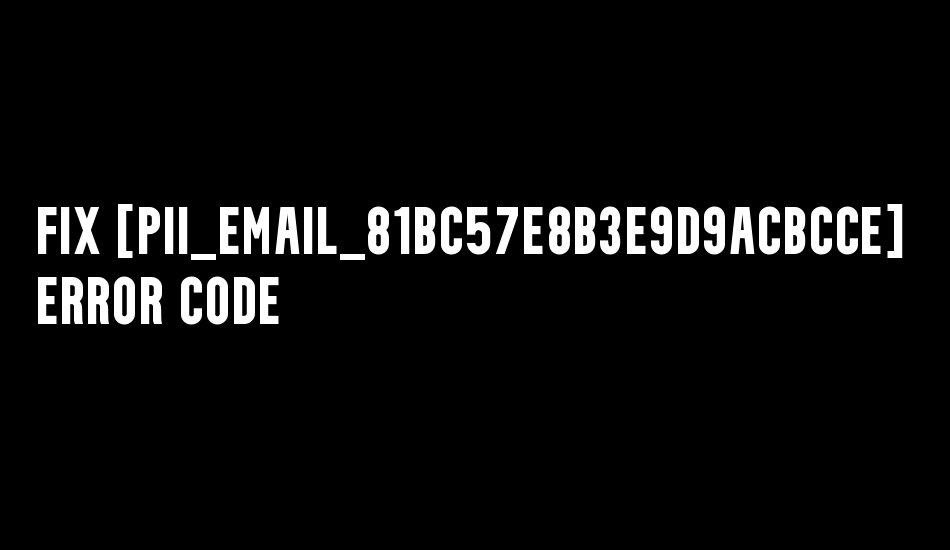 Fix [pii_email_81bc57e8b3e9d9acbcce] Error Code